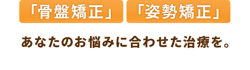 「骨盤矯正」「姿勢矯正」あなたのお悩みに合わせた治療を。